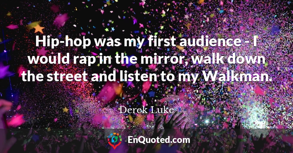 Hip-hop was my first audience - I would rap in the mirror, walk down the street and listen to my Walkman.