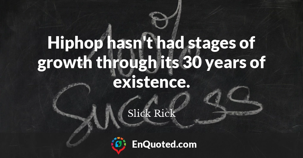 Hiphop hasn't had stages of growth through its 30 years of existence.