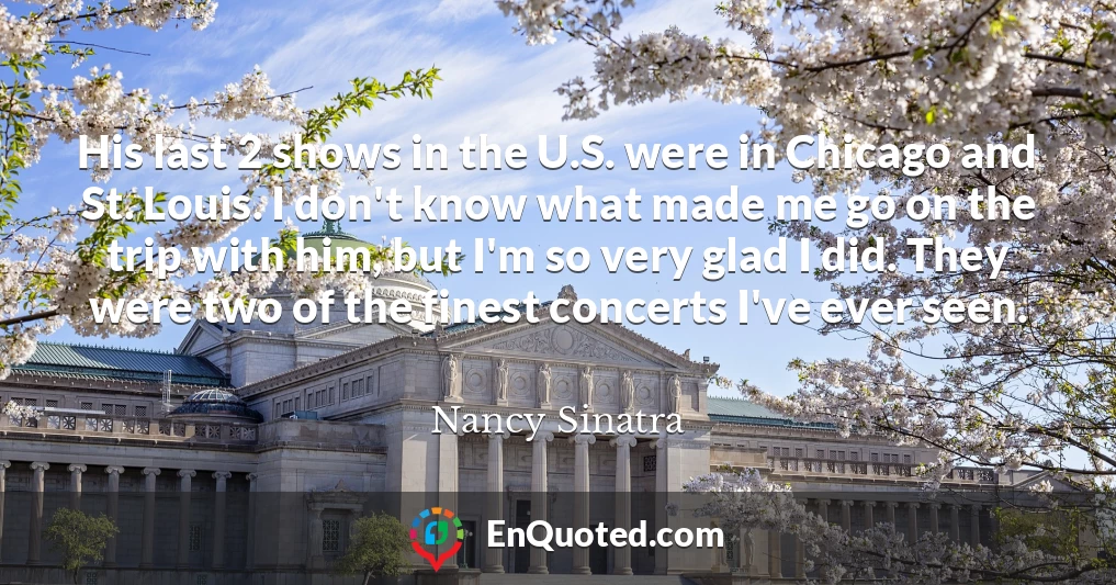His last 2 shows in the U.S. were in Chicago and St. Louis. I don't know what made me go on the trip with him, but I'm so very glad I did. They were two of the finest concerts I've ever seen.