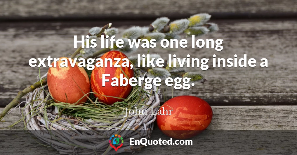 His life was one long extravaganza, like living inside a Faberge egg.