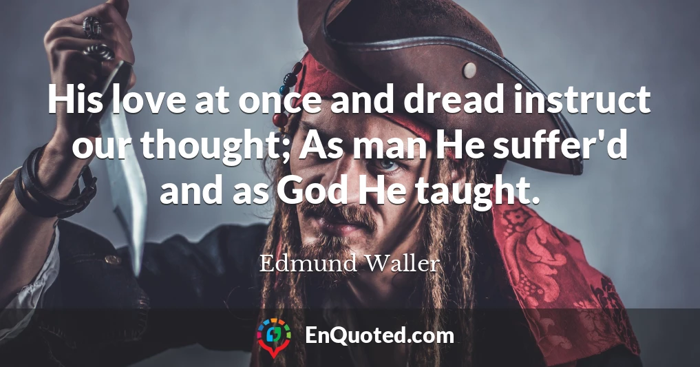 His love at once and dread instruct our thought; As man He suffer'd and as God He taught.
