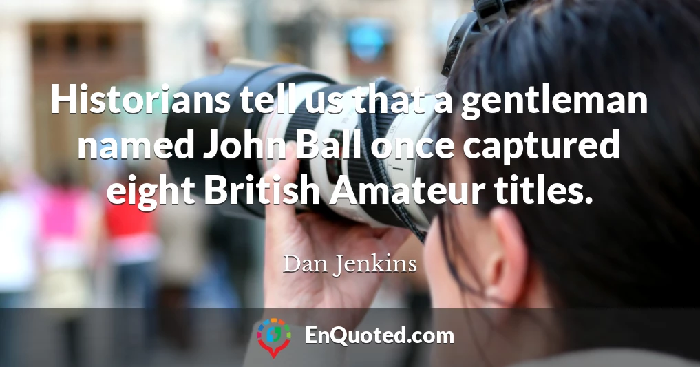 Historians tell us that a gentleman named John Ball once captured eight British Amateur titles.