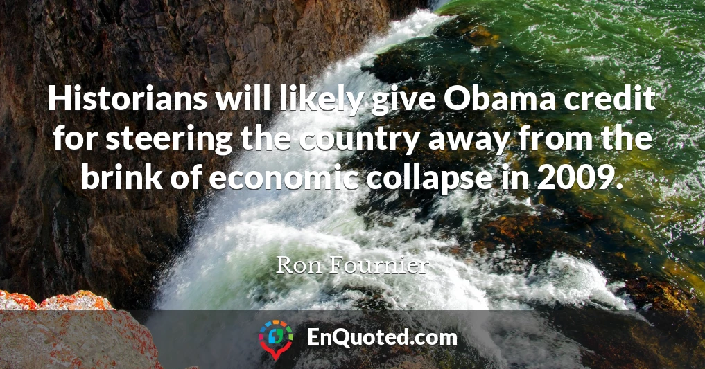 Historians will likely give Obama credit for steering the country away from the brink of economic collapse in 2009.