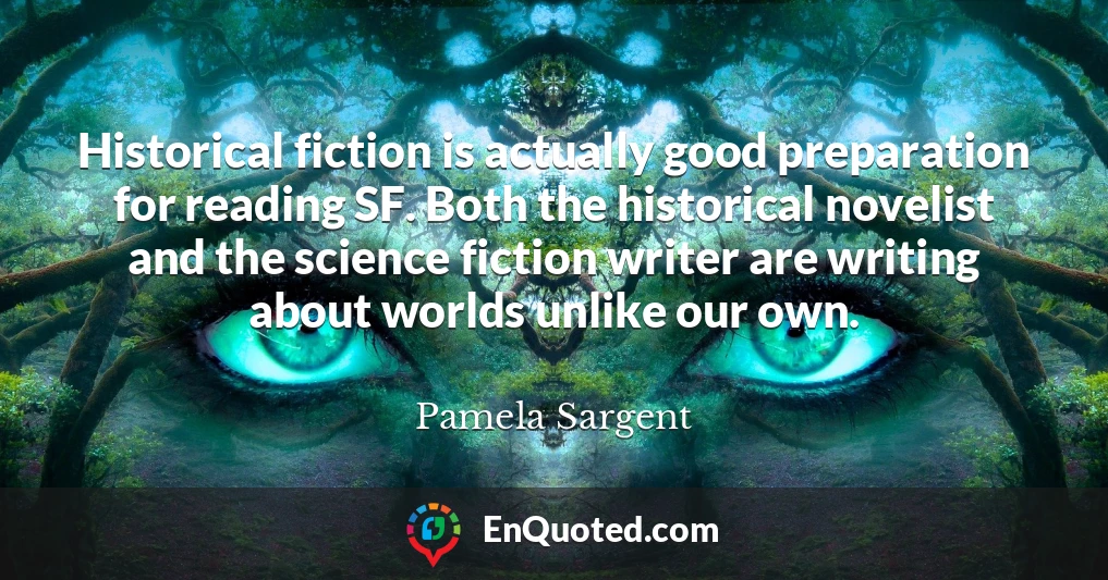 Historical fiction is actually good preparation for reading SF. Both the historical novelist and the science fiction writer are writing about worlds unlike our own.