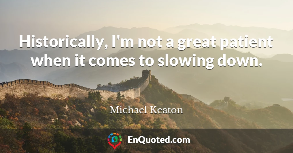 Historically, I'm not a great patient when it comes to slowing down.