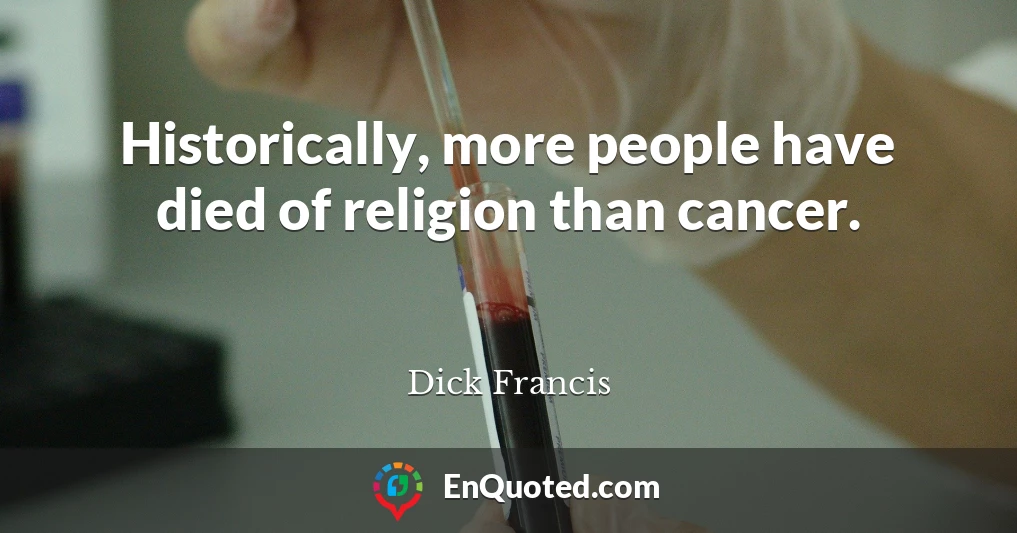Historically, more people have died of religion than cancer.