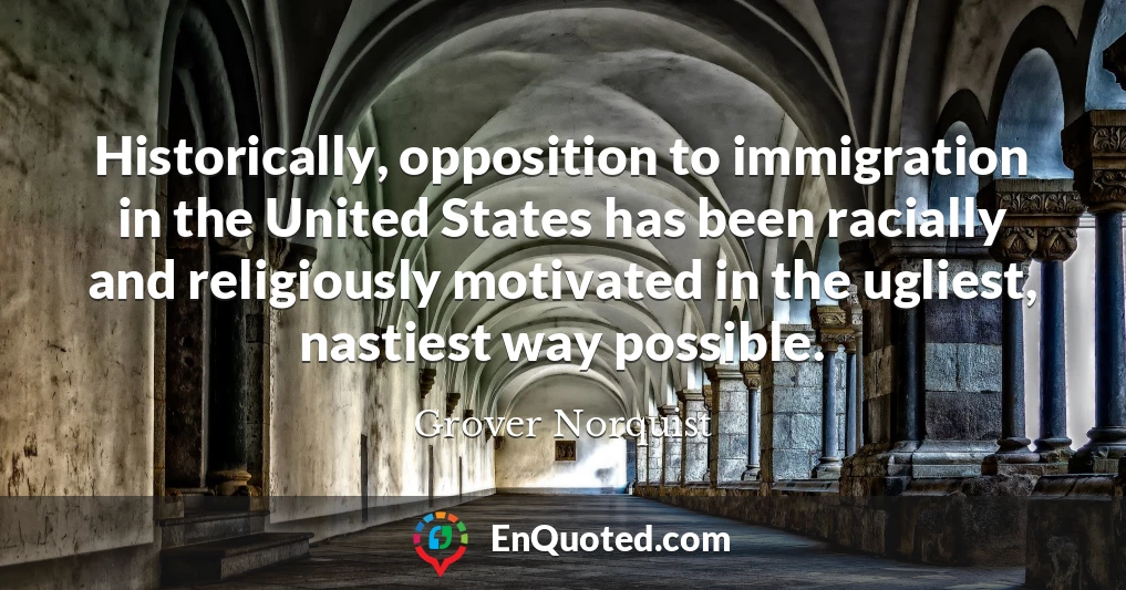 Historically, opposition to immigration in the United States has been racially and religiously motivated in the ugliest, nastiest way possible.