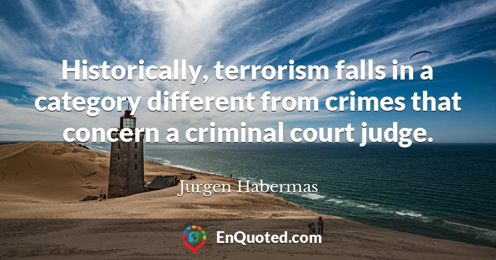 Historically, terrorism falls in a category different from crimes that concern a criminal court judge.