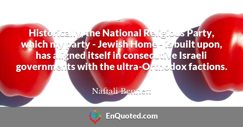 Historically, the National Religious Party, which my party - Jewish Home - is built upon, has aligned itself in consecutive Israeli governments with the ultra-Orthodox factions.