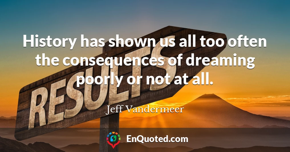 History has shown us all too often the consequences of dreaming poorly or not at all.