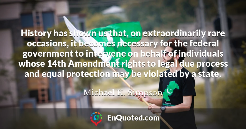 History has shown us that, on extraordinarily rare occasions, it becomes necessary for the federal government to intervene on behalf of individuals whose 14th Amendment rights to legal due process and equal protection may be violated by a state.