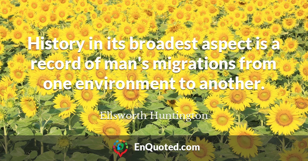 History in its broadest aspect is a record of man's migrations from one environment to another.