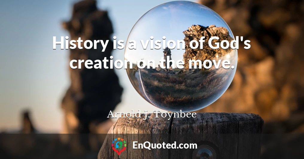 History is a vision of God's creation on the move.