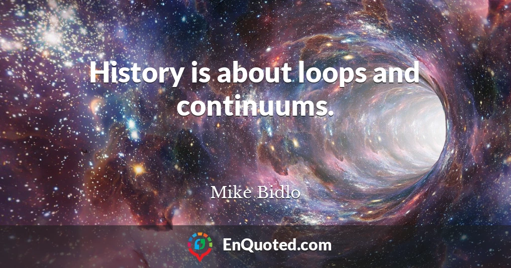 History is about loops and continuums.