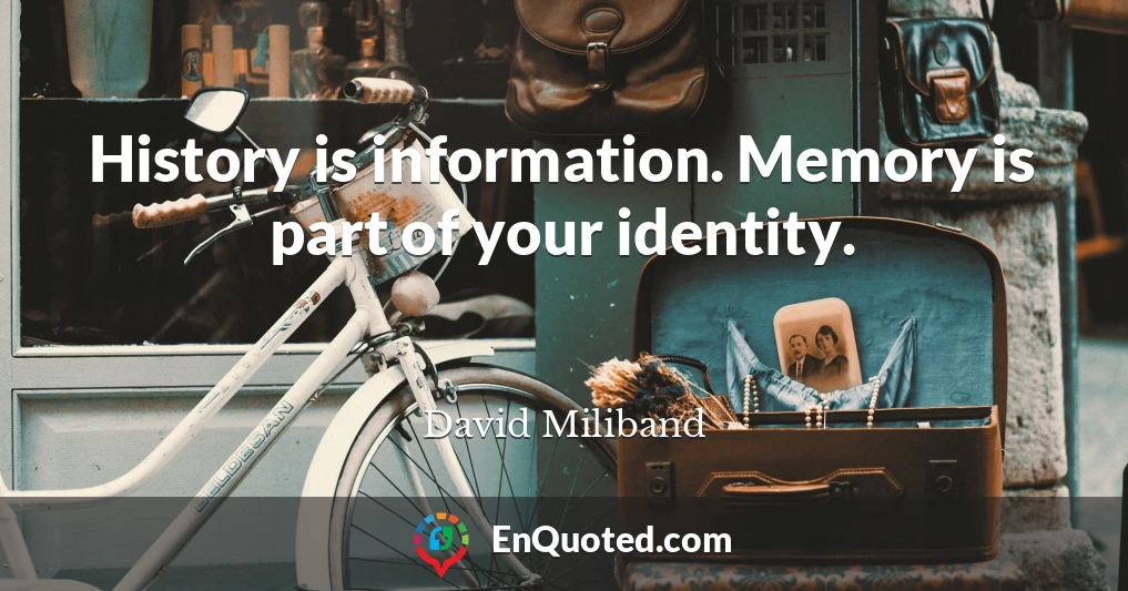 History is information. Memory is part of your identity.