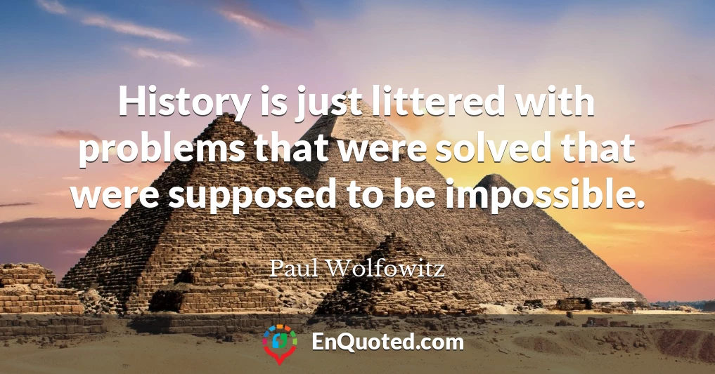 History is just littered with problems that were solved that were supposed to be impossible.