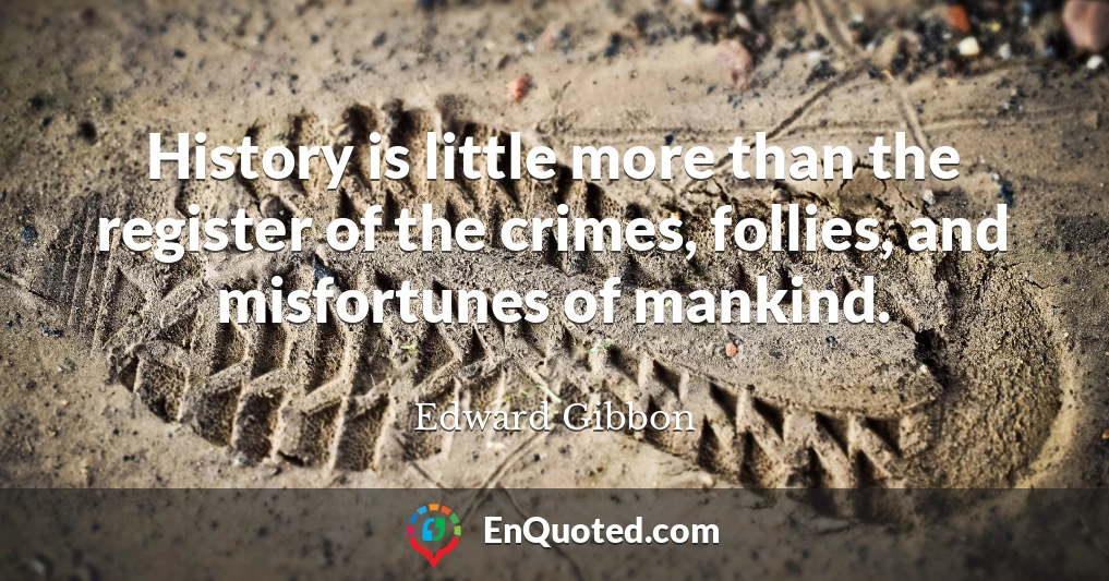 History is little more than the register of the crimes, follies, and misfortunes of mankind.