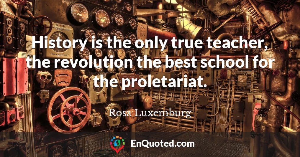 History is the only true teacher, the revolution the best school for the proletariat.