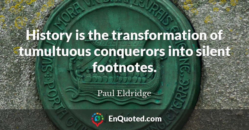 History is the transformation of tumultuous conquerors into silent footnotes.