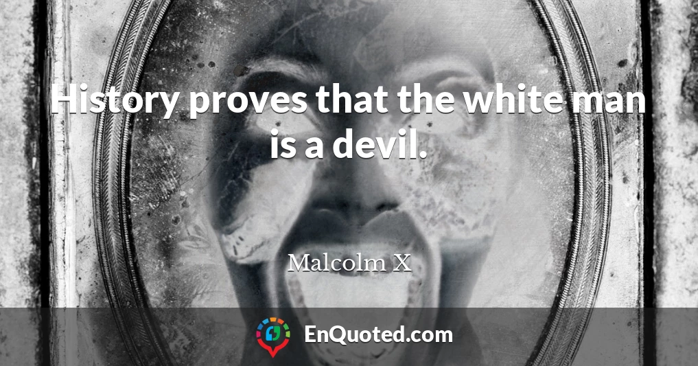 History proves that the white man is a devil.