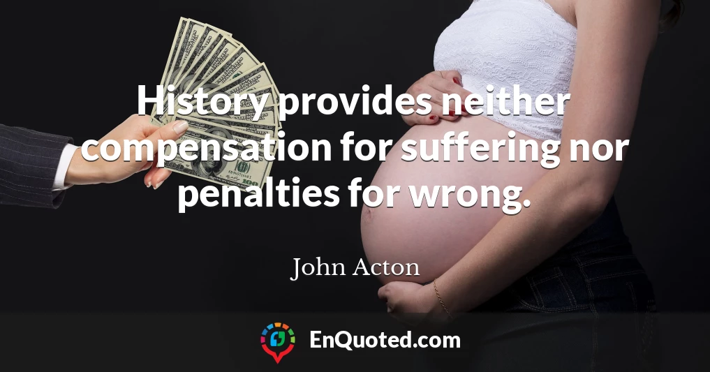 History provides neither compensation for suffering nor penalties for wrong.