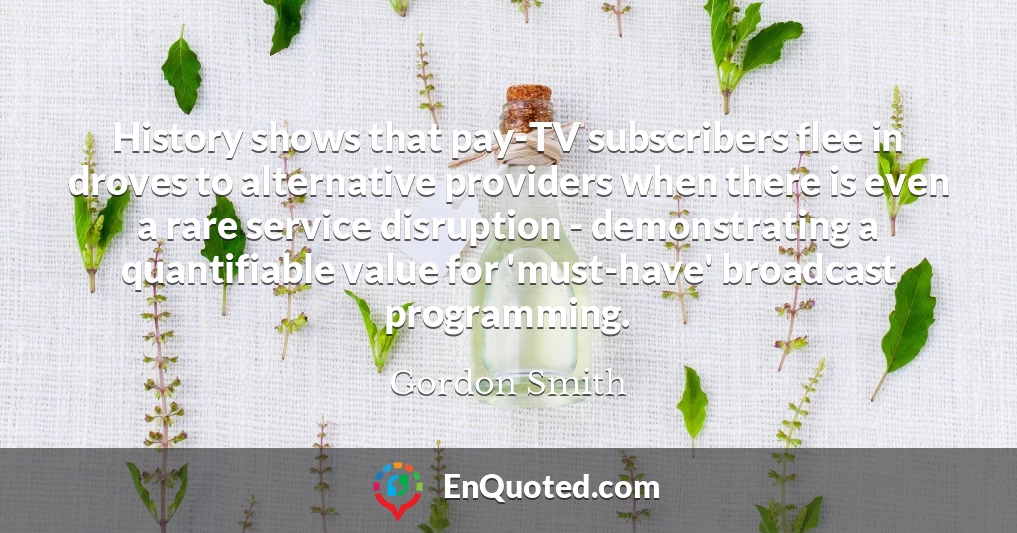 History shows that pay-TV subscribers flee in droves to alternative providers when there is even a rare service disruption - demonstrating a quantifiable value for 'must-have' broadcast programming.