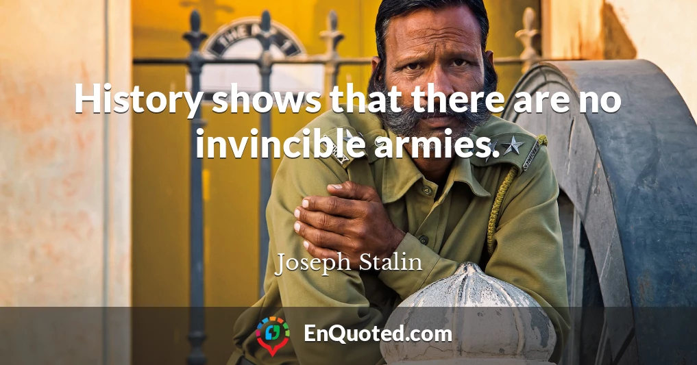 History shows that there are no invincible armies.