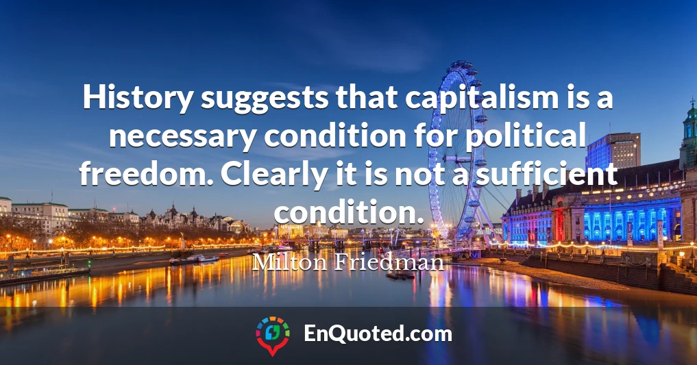 History suggests that capitalism is a necessary condition for political freedom. Clearly it is not a sufficient condition.