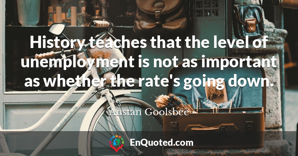 History teaches that the level of unemployment is not as important as whether the rate's going down.