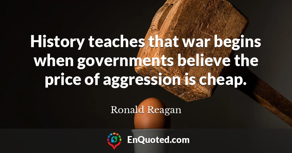 History teaches that war begins when governments believe the price of aggression is cheap.