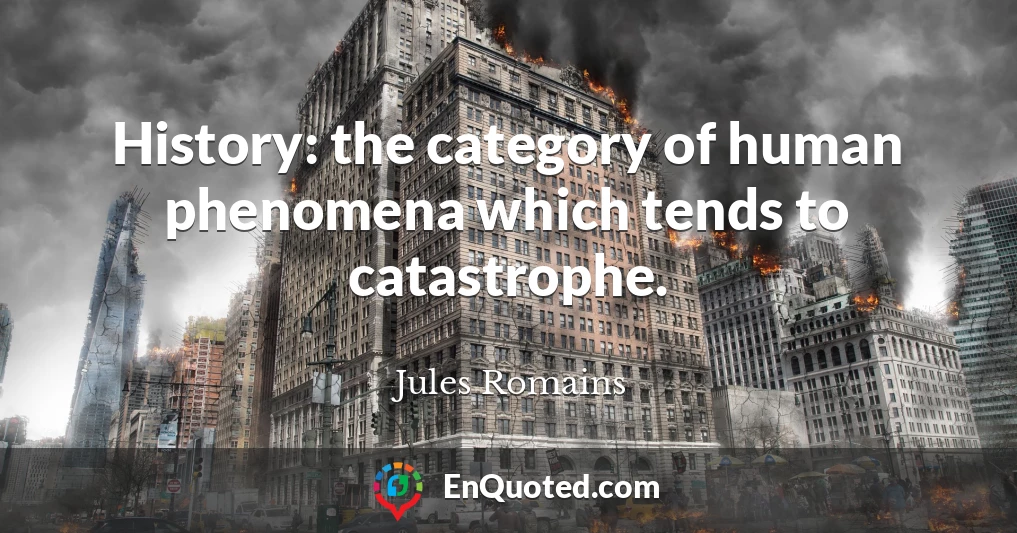 History: the category of human phenomena which tends to catastrophe.