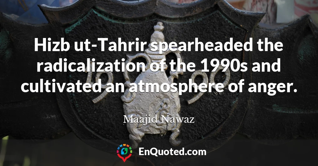 Hizb ut-Tahrir spearheaded the radicalization of the 1990s and cultivated an atmosphere of anger.