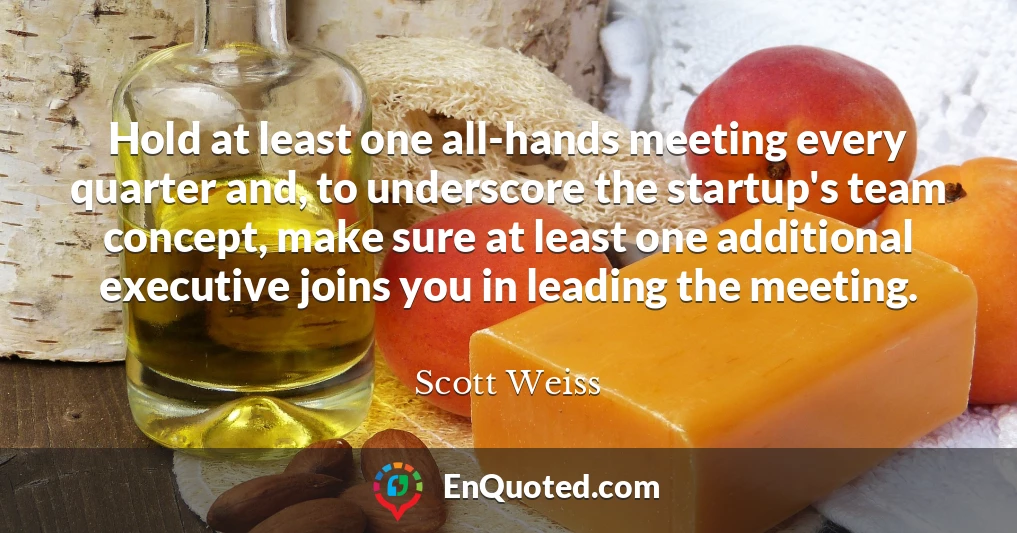 Hold at least one all-hands meeting every quarter and, to underscore the startup's team concept, make sure at least one additional executive joins you in leading the meeting.