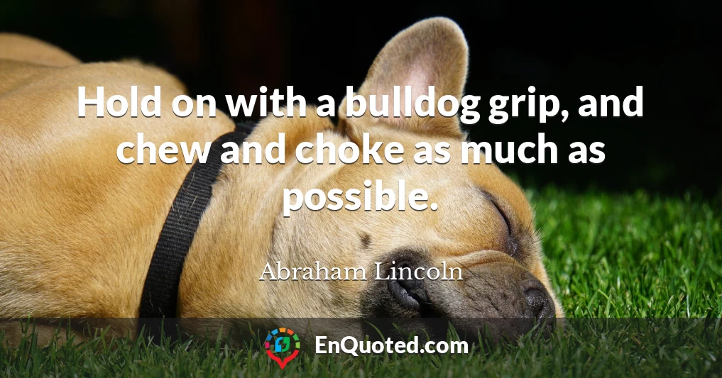 Hold on with a bulldog grip, and chew and choke as much as possible.