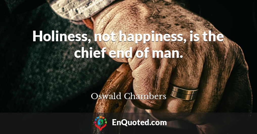 Holiness, not happiness, is the chief end of man.