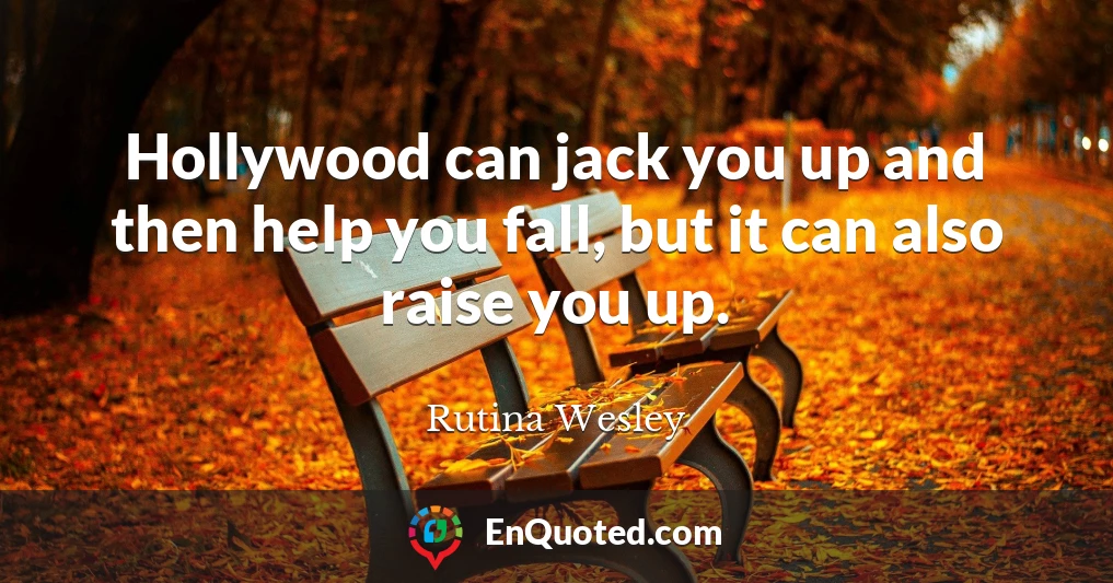 Hollywood can jack you up and then help you fall, but it can also raise you up.