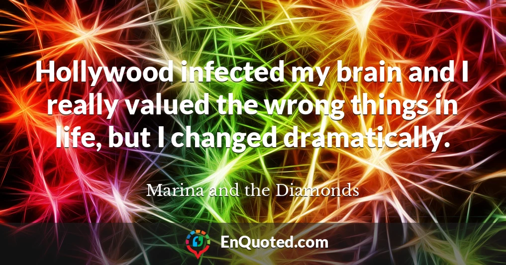 Hollywood infected my brain and I really valued the wrong things in life, but I changed dramatically.