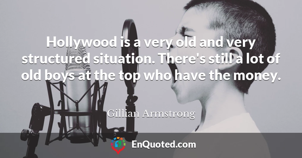Hollywood is a very old and very structured situation. There's still a lot of old boys at the top who have the money.
