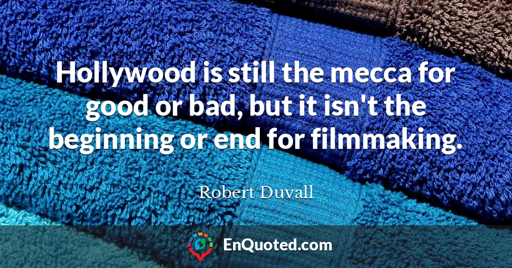 Hollywood is still the mecca for good or bad, but it isn't the beginning or end for filmmaking.