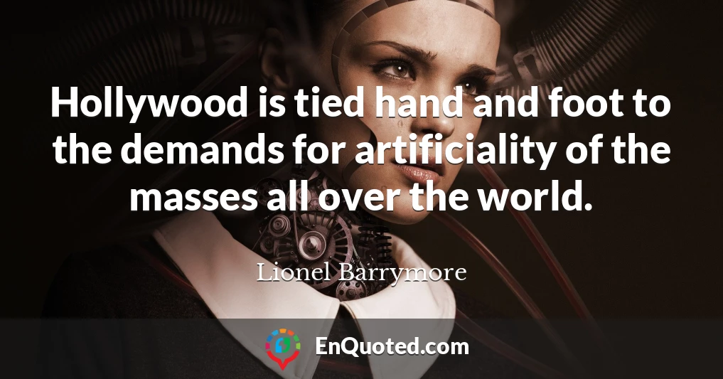 Hollywood is tied hand and foot to the demands for artificiality of the masses all over the world.