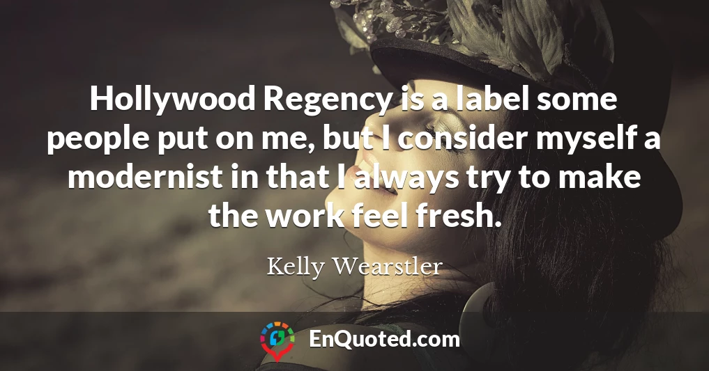Hollywood Regency is a label some people put on me, but I consider myself a modernist in that I always try to make the work feel fresh.