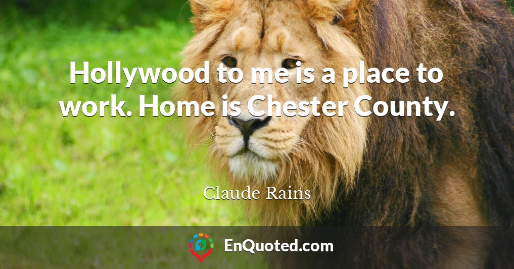 Hollywood to me is a place to work. Home is Chester County.