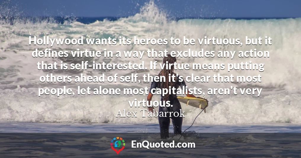 Hollywood wants its heroes to be virtuous, but it defines virtue in a way that excludes any action that is self-interested. If virtue means putting others ahead of self, then it's clear that most people, let alone most capitalists, aren't very virtuous.