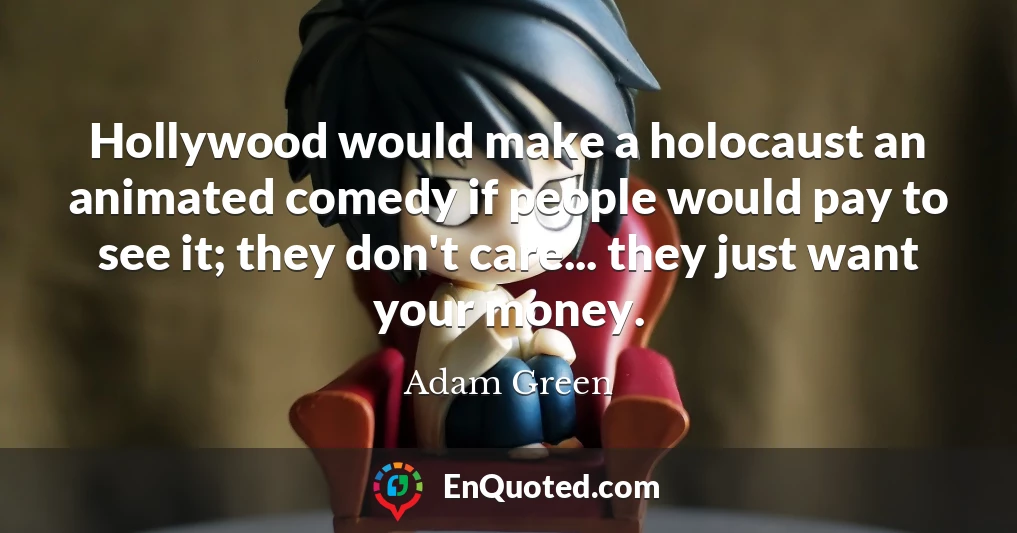 Hollywood would make a holocaust an animated comedy if people would pay to see it; they don't care... they just want your money.