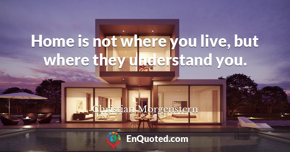 Home is not where you live, but where they understand you.