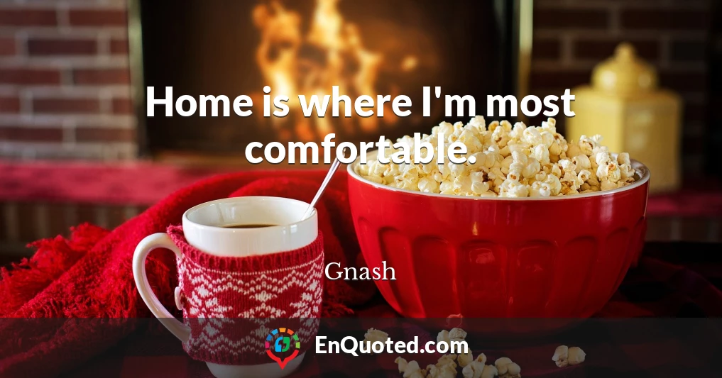 Home is where I'm most comfortable.
