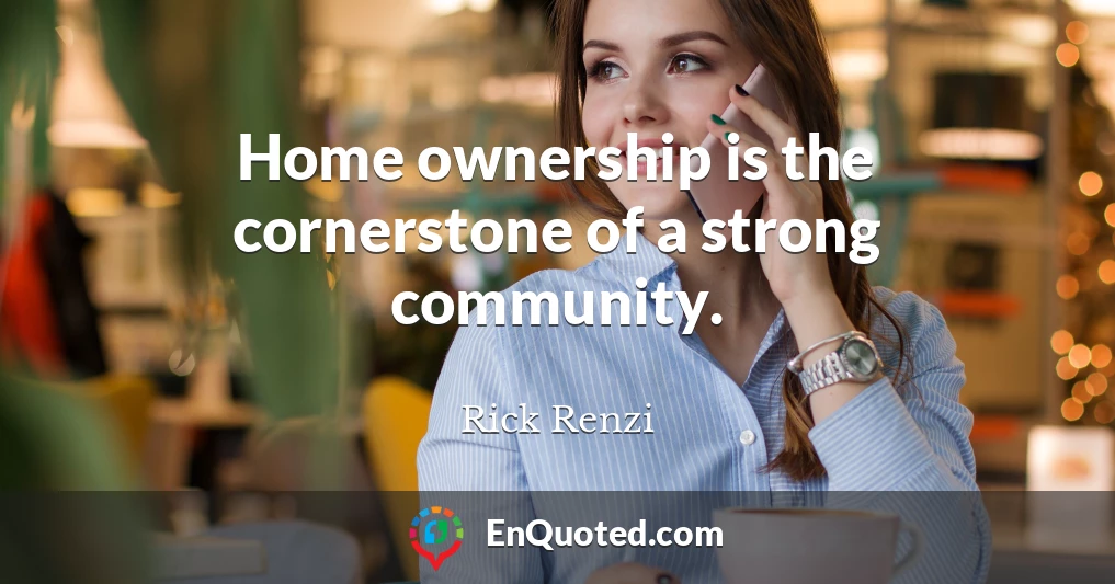 Home ownership is the cornerstone of a strong community.