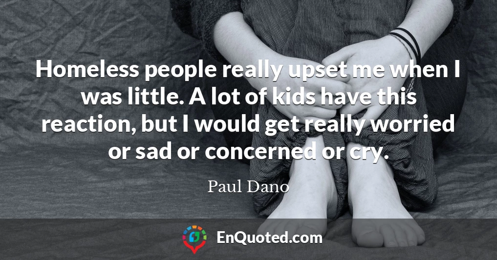 Homeless people really upset me when I was little. A lot of kids have this reaction, but I would get really worried or sad or concerned or cry.