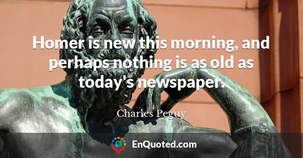 Homer is new this morning, and perhaps nothing is as old as today's newspaper.