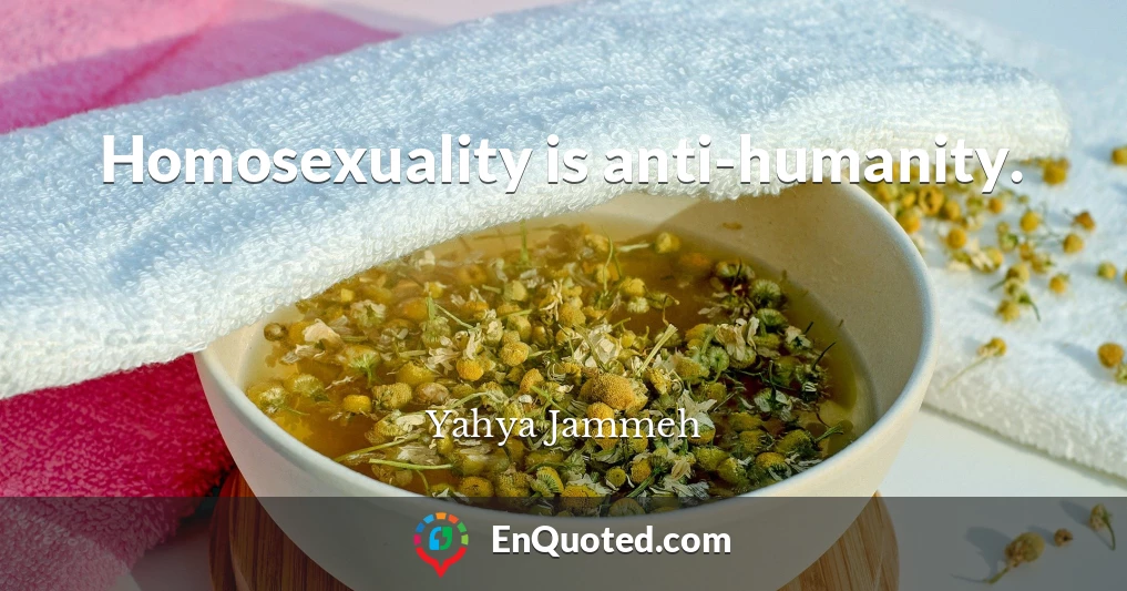 Homosexuality is anti-humanity.